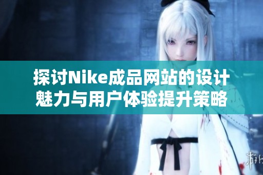 探讨Nike成品网站的设计魅力与用户体验提升策略