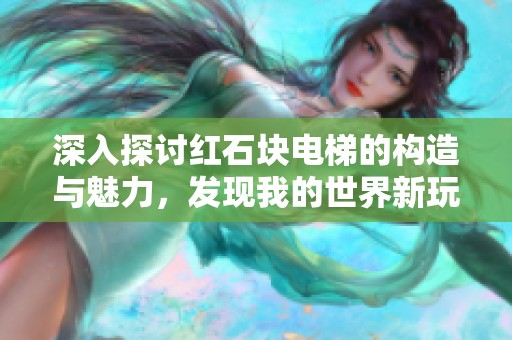 深入探讨红石块电梯的构造与魅力，发现我的世界新玩法