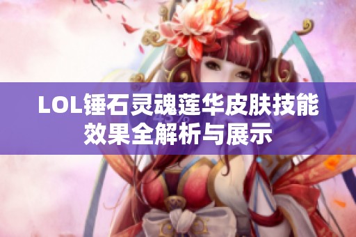 LOL锤石灵魂莲华皮肤技能效果全解析与展示