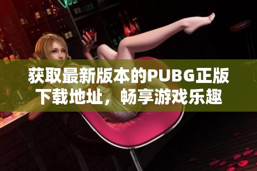 获取最新版本的PUBG正版下载地址，畅享游戏乐趣