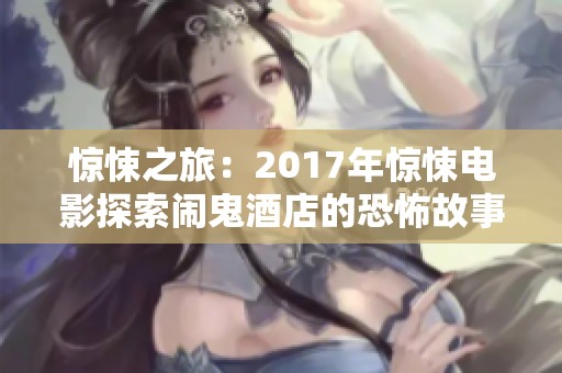 惊悚之旅：2017年惊悚电影探索闹鬼酒店的恐怖故事