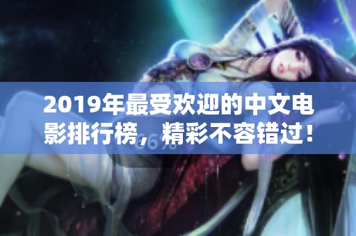 2019年最受欢迎的中文电影排行榜，精彩不容错过！