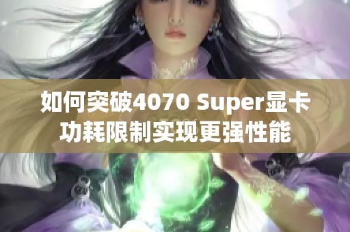 如何突破4070 Super显卡功耗限制实现更强性能