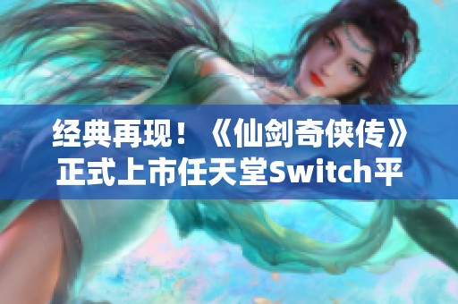 经典再现！《仙剑奇侠传》正式上市任天堂Switch平台