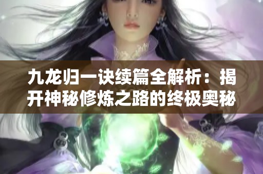 九龙归一诀续篇全解析：揭开神秘修炼之路的终极奥秘