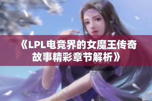 《LPL电竞界的女魔王传奇故事精彩章节解析》