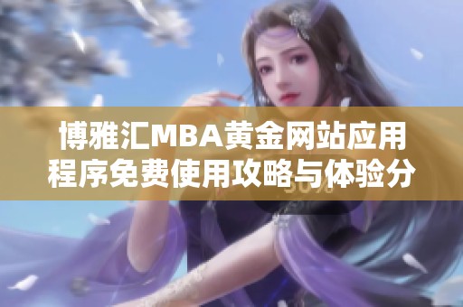 博雅汇MBA黄金网站应用程序免费使用攻略与体验分享