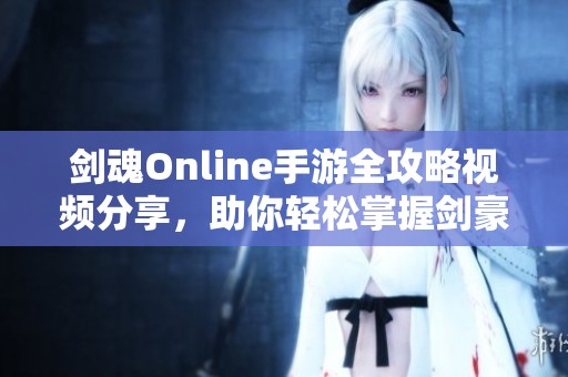 剑魂Online手游全攻略视频分享，助你轻松掌握剑豪技巧