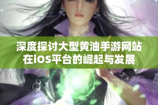 深度探讨大型黄油手游网站在iOS平台的崛起与发展