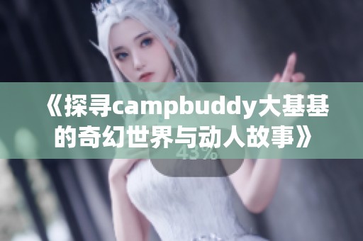 《探寻campbuddy大基基的奇幻世界与动人故事》