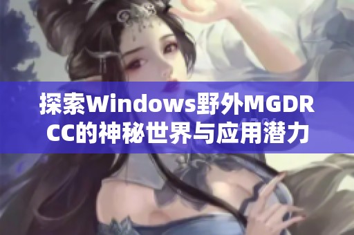 探索Windows野外MGDRCC的神秘世界与应用潜力