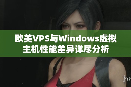 欧美VPS与Windows虚拟主机性能差异详尽分析