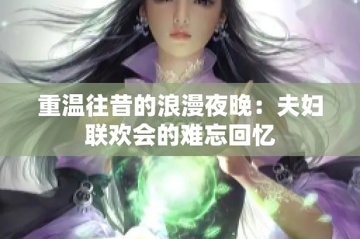 重温往昔的浪漫夜晚：夫妇联欢会的难忘回忆