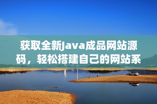 获取全新Java成品网站源码，轻松搭建自己的网站系统