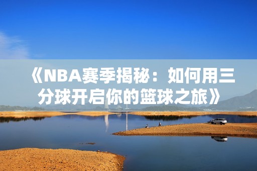 《NBA赛季揭秘：如何用三分球开启你的篮球之旅》