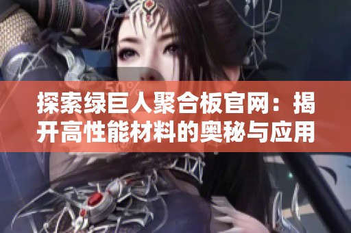 探索绿巨人聚合板官网：揭开高性能材料的奥秘与应用