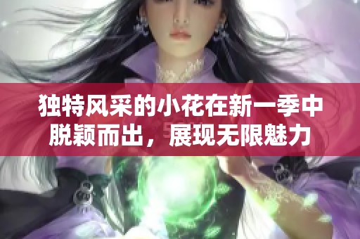 独特风采的小花在新一季中脱颖而出，展现无限魅力