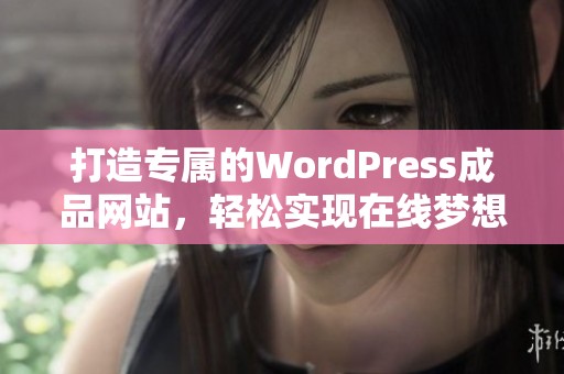 打造专属的WordPress成品网站，轻松实现在线梦想与品牌展示