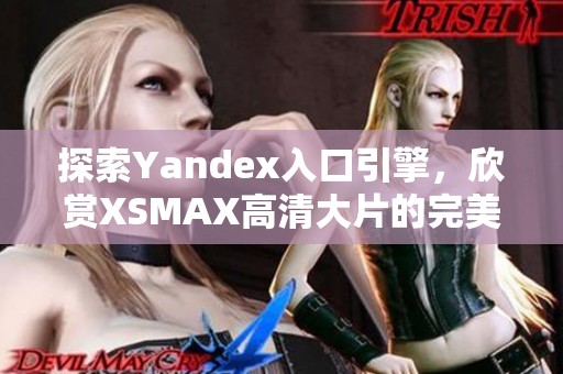 探索Yandex入口引擎，欣赏XSMAX高清大片的完美体验