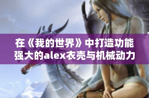 在《我的世界》中打造功能强大的alex衣壳与机械动力的物品复制系统