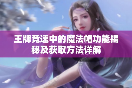 王牌竞速中的魔法帽功能揭秘及获取方法详解