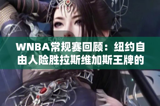 WNBA常规赛回顾：纽约自由人险胜拉斯维加斯王牌的精彩对决