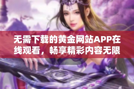 无需下载的黄金网站APP在线观看，畅享精彩内容无限制