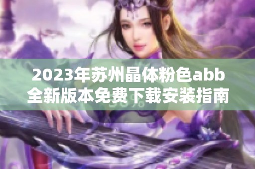 2023年苏州晶体粉色abb全新版本免费下载安装指南