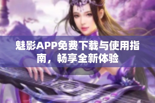 魅影APP免费下载与使用指南，畅享全新体验