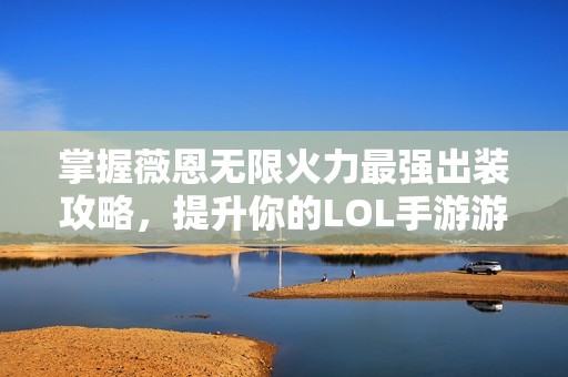 掌握薇恩无限火力最强出装攻略，提升你的LOL手游游戏体验