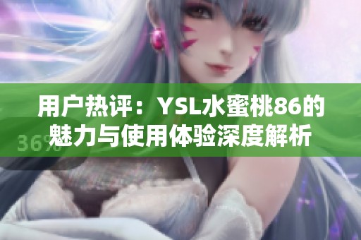 用户热评：YSL水蜜桃86的魅力与使用体验深度解析