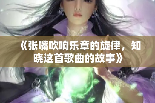 《张嘴吹响乐章的旋律，知晓这首歌曲的故事》