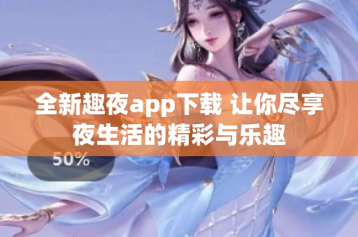 全新趣夜app下载 让你尽享夜生活的精彩与乐趣