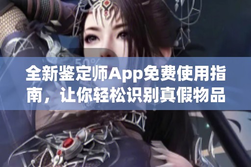 全新鉴定师App免费使用指南，让你轻松识别真假物品