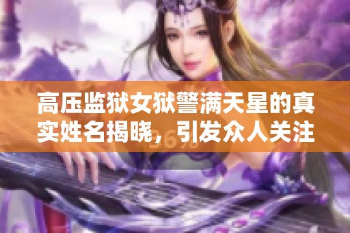 高压监狱女狱警满天星的真实姓名揭晓，引发众人关注