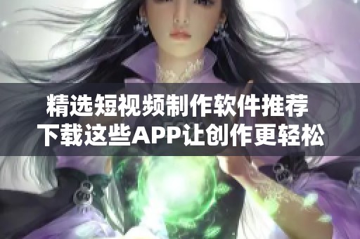 精选短视频制作软件推荐 下载这些APP让创作更轻松