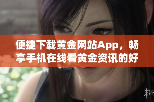 便捷下载黄金网站App，畅享手机在线看黄金资讯的好帮手