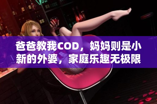 爸爸教我COD，妈妈则是小新的外婆，家庭乐趣无极限