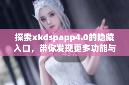 探索xkdspapp4.0的隐藏入口，带你发现更多功能与惊喜