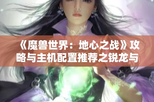 《魔兽世界：地心之战》攻略与主机配置推荐之锐龙与酷睿选择对比