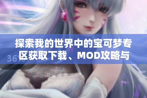 探索我的世界中的宝可梦专区获取下载、MOD攻略与汉化信息