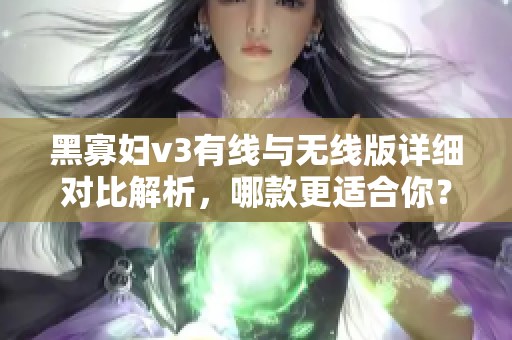 黑寡妇v3有线与无线版详细对比解析，哪款更适合你？