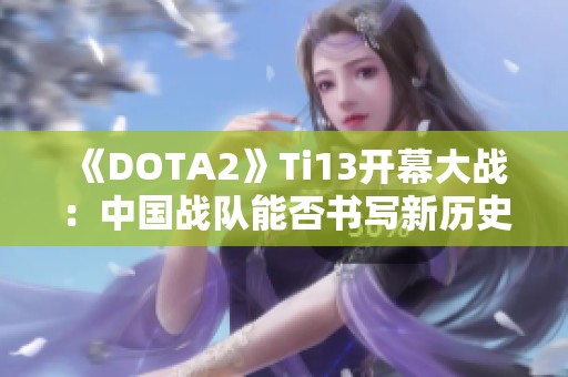 《DOTA2》Ti13开幕大战：中国战队能否书写新历史