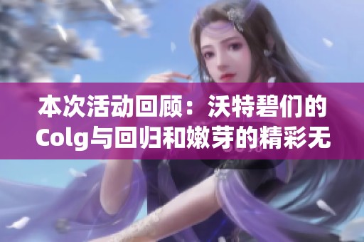 本次活动回顾：沃特碧们的Colg与回归和嫩芽的精彩无缘