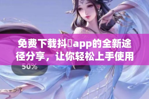 免费下载抖抈app的全新途径分享，让你轻松上手使用