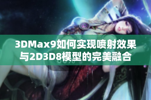 3DMax9如何实现喷射效果与2D3D8模型的完美融合