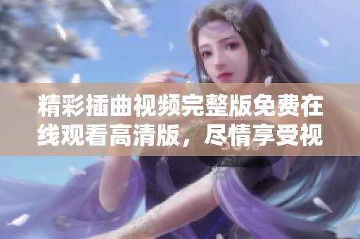 精彩插曲视频完整版免费在线观看高清版，尽情享受视觉盛宴