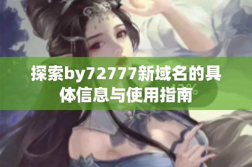 探索by72777新域名的具体信息与使用指南