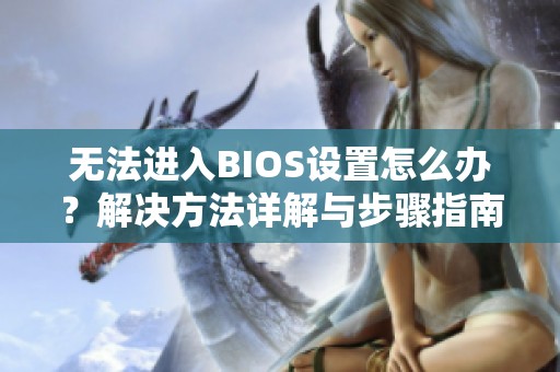 无法进入BIOS设置怎么办？解决方法详解与步骤指南