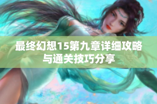 最终幻想15第九章详细攻略与通关技巧分享